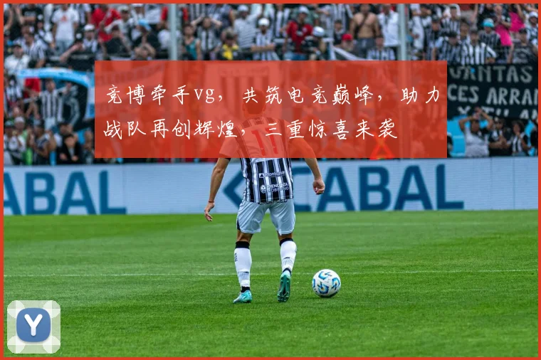 竞博牵手vg，共筑电竞巅峰，助力战队再创辉煌，三重惊喜来袭